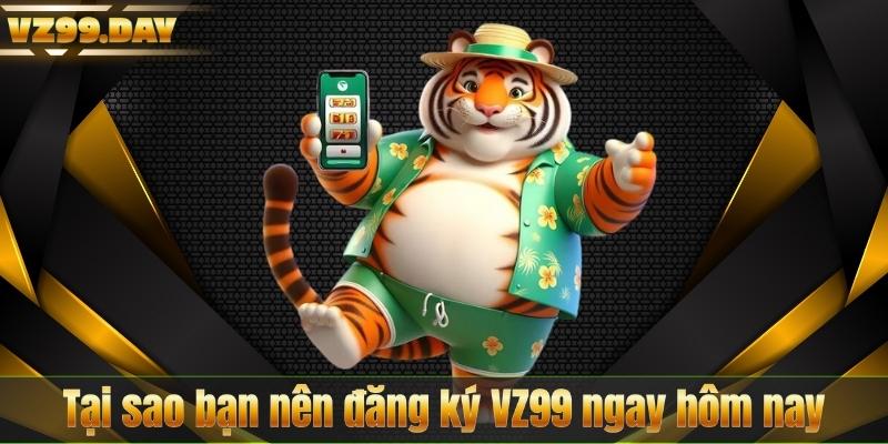 Đăng Ký VZ99 4 Tại sao bạn nên đăng ký VZ99 ngay hôm nay
